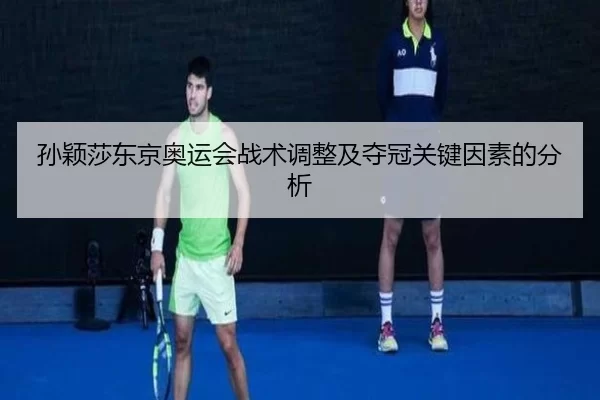 孙颖莎东京奥运会战术调整及夺冠关键因素的分析