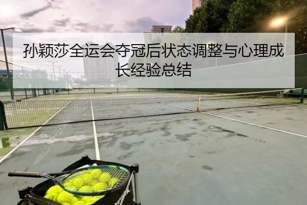 孙颖莎全运会夺冠后状态调整与心理成长经验总结